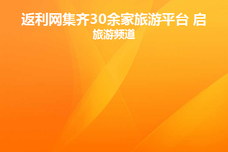 返利网集齐30余家旅游平台 启动旅游频道缩略图